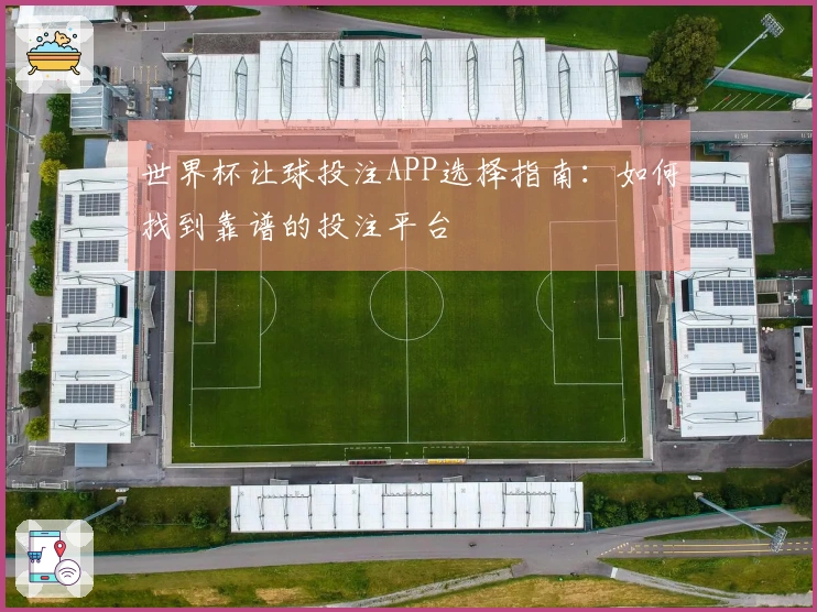 世界杯让球投注APP选择指南：如何找到靠谱的投注平台