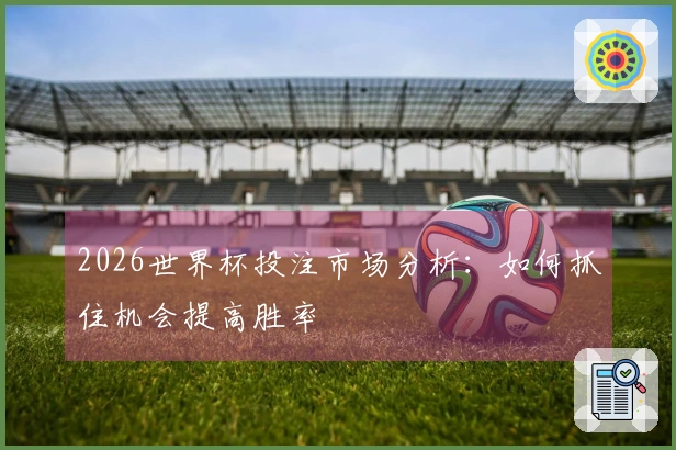 2026世界杯投注市场分析：如何抓住机会提高胜率