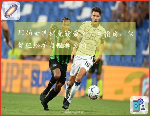2026世界杯竞猜最全入口指南，助你轻松参与赔率分析