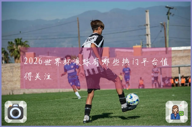 2026世界杯滚球有哪些热门平台值得关注